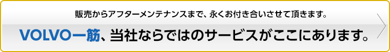 VOLVO一筋、当社ならではのサービスがここにあります。